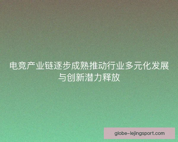 电竞产业链逐步成熟推动行业多元化发展与创新潜力释放