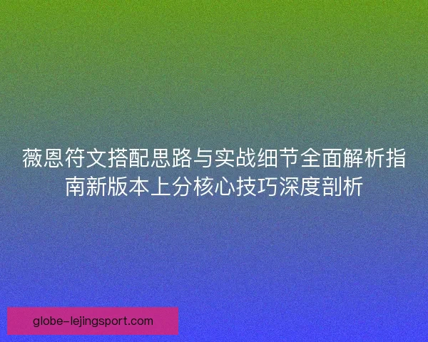 薇恩符文搭配思路与实战细节全面解析指南新版本上分核心技巧深度剖析