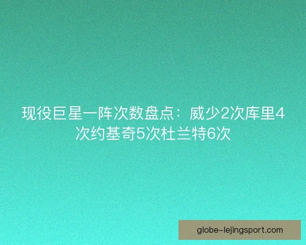 现役巨星一阵次数盘点：威少2次库里4次约基奇5次杜兰特6次