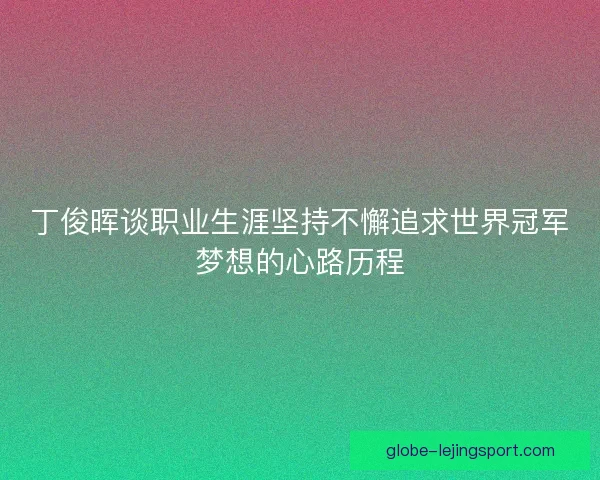丁俊晖谈职业生涯坚持不懈追求世界冠军梦想的心路历程