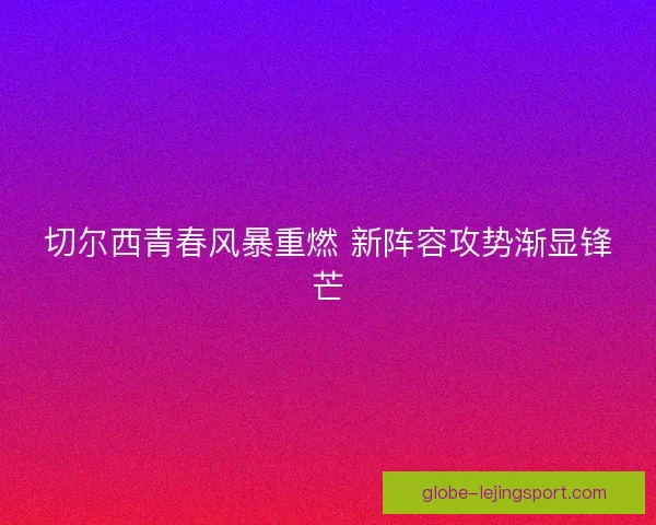 切尔西青春风暴重燃 新阵容攻势渐显锋芒